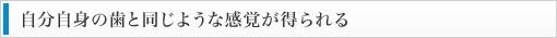 自分自身の歯と同じような感覚が得られる