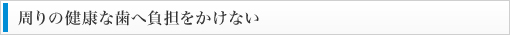 周りの健康な歯へ負担をかけない