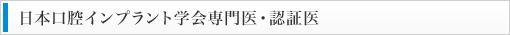 日本口腔インプラント学会専門医・認証医