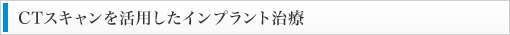 CTスキャンを活用したインプラント治療