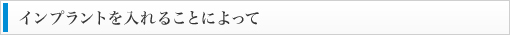 インプラントを入れることによって