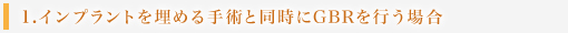 1.インプラントを埋める手術と同時にGBRを行う場合