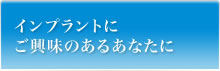 インプラントにご興味のあるあなたに