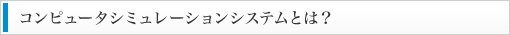 コンピュータシミュレーションシステムとは？