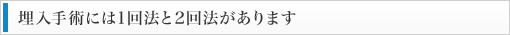 埋入手術には1回法と2回法があります