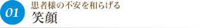 01患者様の不安を和らげる 笑顔
