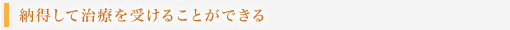 納得して治療を受けることができる