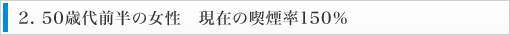 2. 50歳代前半の女性　現在の喫煙率150％