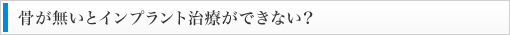 骨が無いとインプラント治療ができない？