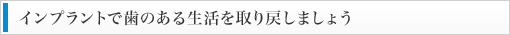 インプラントで歯のある生活を取り戻しましょう