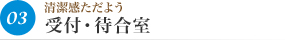 03清潔感ただよう 受付・待合室